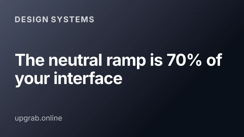 The neutral ramp is 70% of your interface — Design systems.